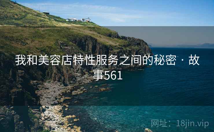 我和美容店特性服务之间的秘密 · 故事561  第2张