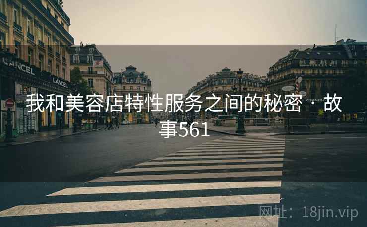 我和美容店特性服务之间的秘密 · 故事561