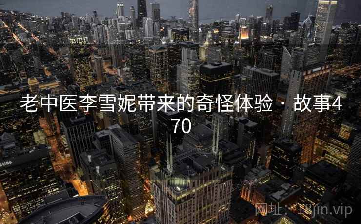 老中医李雪妮带来的奇怪体验 · 故事470