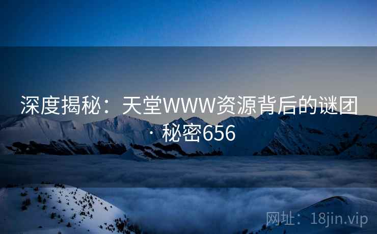 深度揭秘：天堂WWW资源背后的谜团 · 秘密656