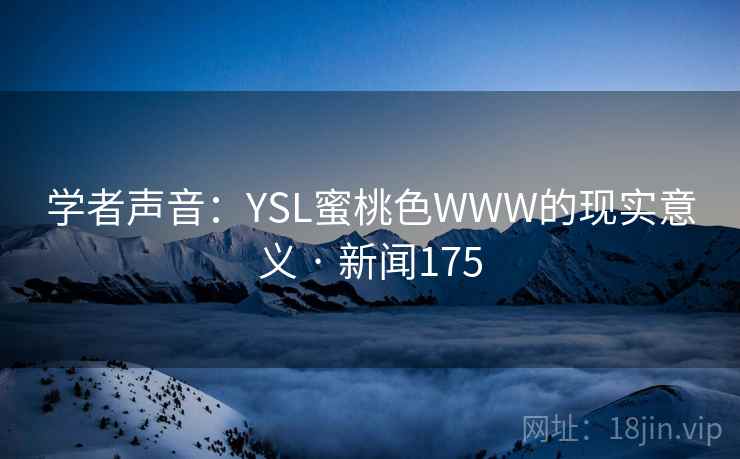 学者声音：YSL蜜桃色WWW的现实意义 · 新闻175