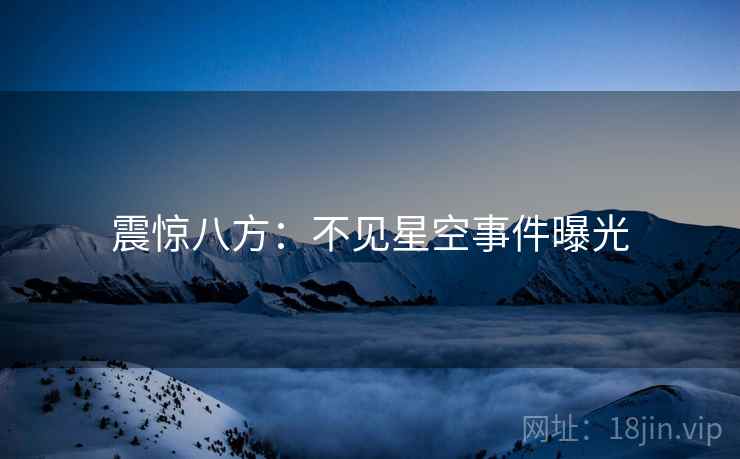 震惊八方：不见星空事件曝光