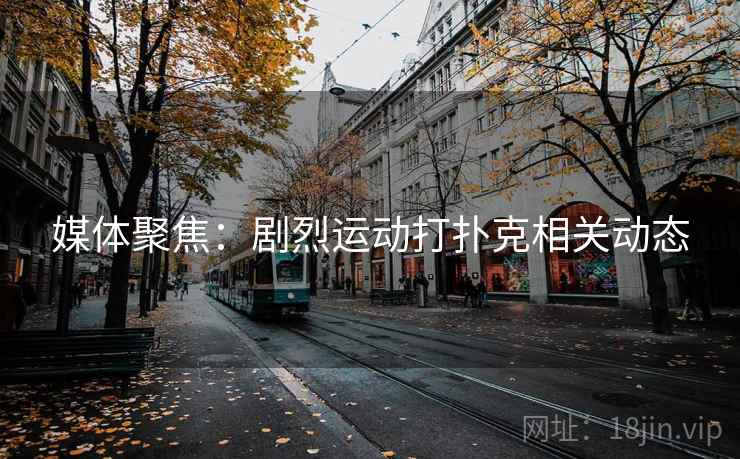 媒体聚焦：剧烈运动打扑克相关动态