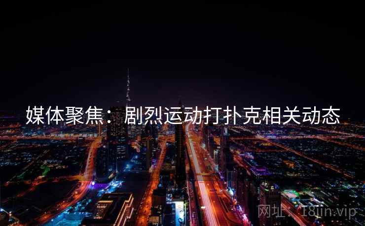 媒体聚焦：剧烈运动打扑克相关动态