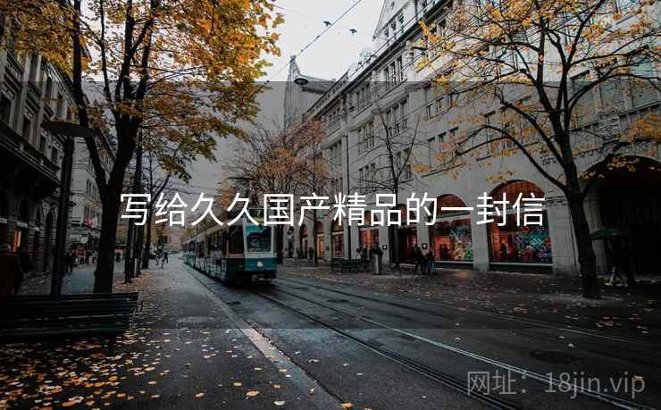 写给久久国产精品的一封信