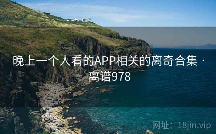 晚上一个人看的APP相关的离奇合集 · 离谱978