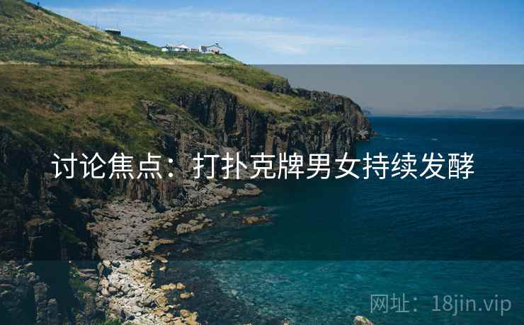 讨论焦点：打扑克牌男女持续发酵