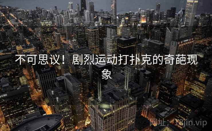 不可思议！剧烈运动打扑克的奇葩现象  第2张
