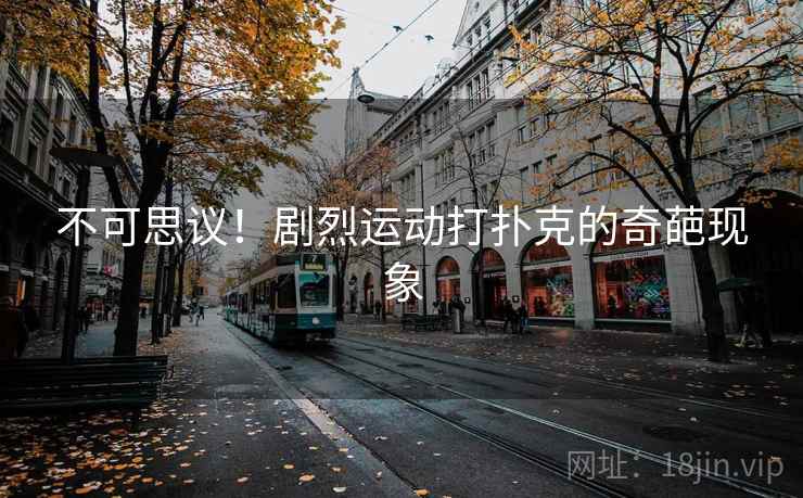 不可思议！剧烈运动打扑克的奇葩现象  第1张