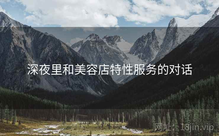 深夜里和美容店特性服务的对话  第1张