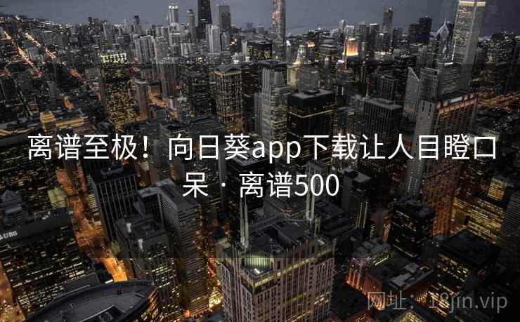 离谱至极！向日葵app下载让人目瞪口呆 · 离谱500