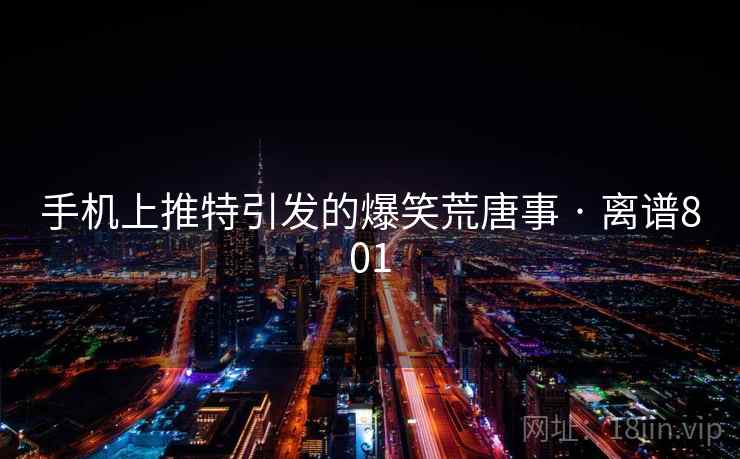 手机上推特引发的爆笑荒唐事 · 离谱801  第1张