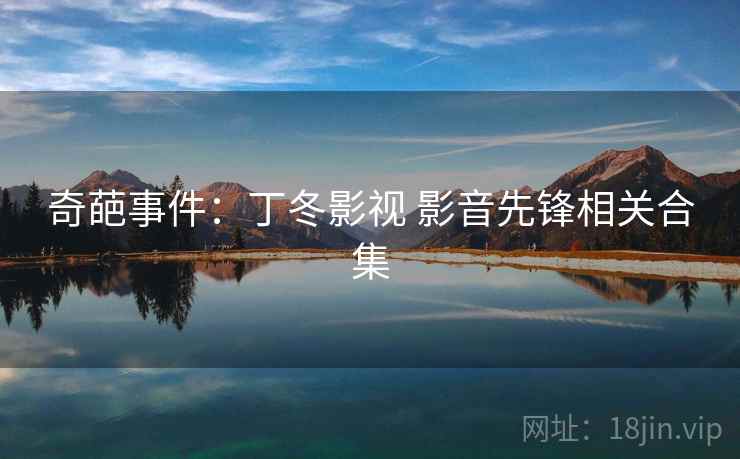 奇葩事件：丁冬影视 影音先锋相关合集  第1张