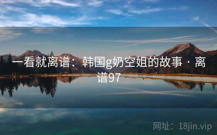 一看就离谱：韩国g奶空姐的故事 · 离谱97  第2张