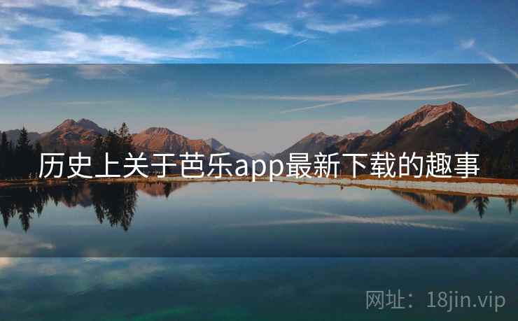 历史上关于芭乐app最新下载的趣事