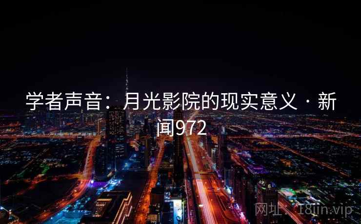 学者声音：月光影院的现实意义 · 新闻972