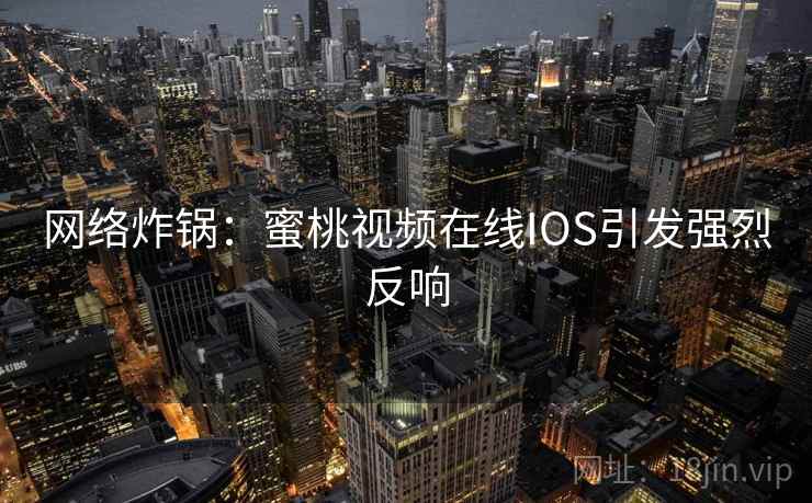 网络炸锅：蜜桃视频在线IOS引发强烈反响  第1张