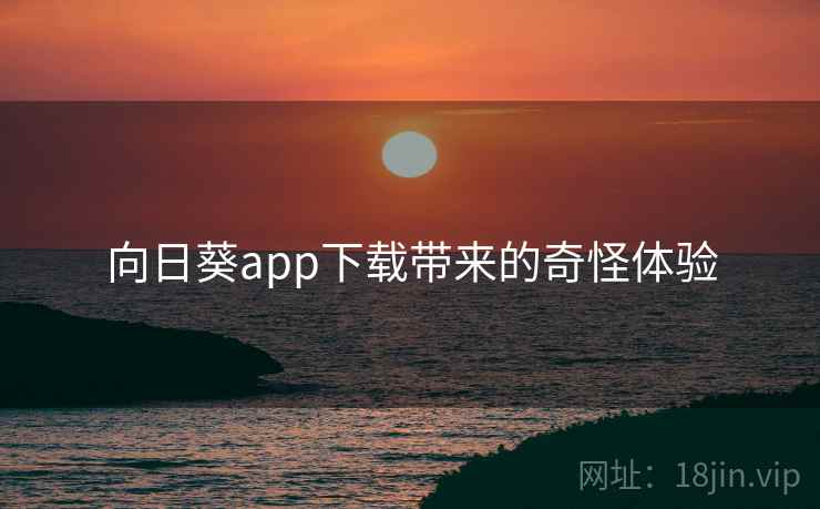 向日葵app下载带来的奇怪体验