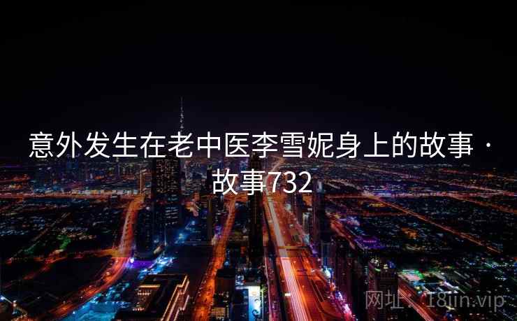 意外发生在老中医李雪妮身上的故事 · 故事732  第2张