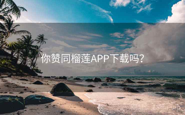 你赞同榴莲APP下载吗？