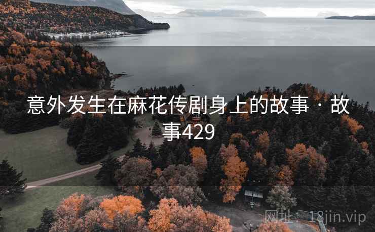 意外发生在麻花传剧身上的故事 · 故事429  第1张