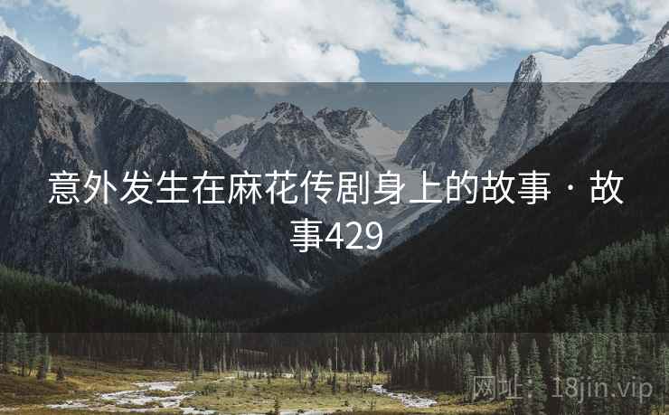 意外发生在麻花传剧身上的故事 · 故事429  第2张