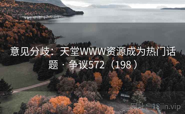 意见分歧：天堂WWW资源成为热门话题 · 争议572（198 ）