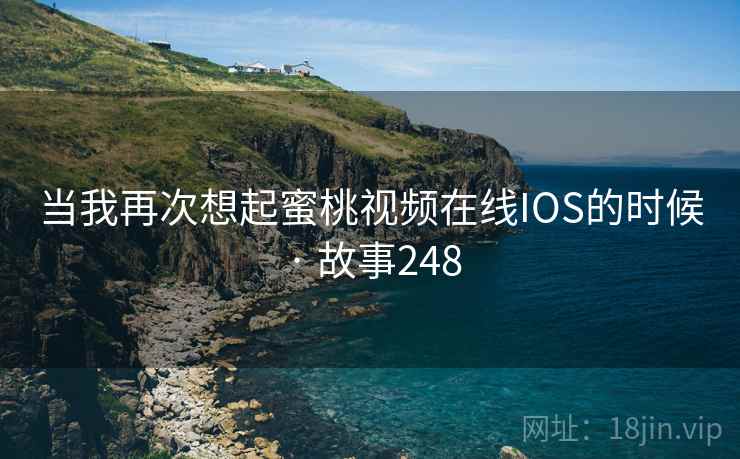 当我再次想起蜜桃视频在线IOS的时候 · 故事248
