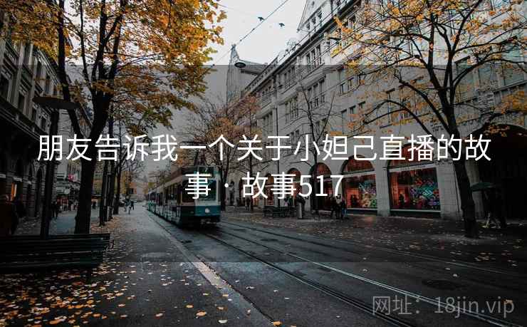 朋友告诉我一个关于小妲己直播的故事 · 故事517  第1张