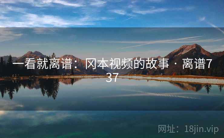 一看就离谱:冈本视频的故事 · 离谱737