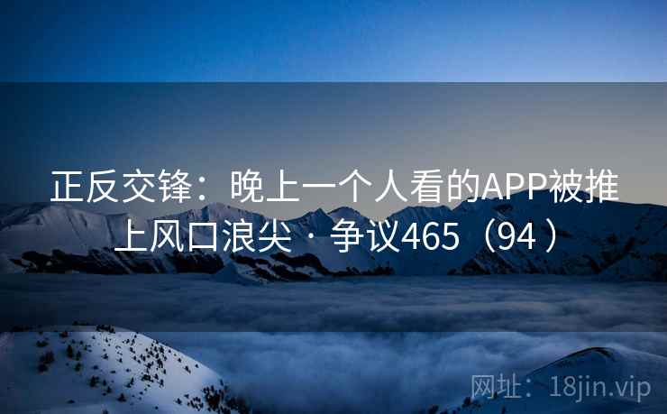 正反交锋：晚上一个人看的APP被推上风口浪尖 · 争议465（94 ）  第2张