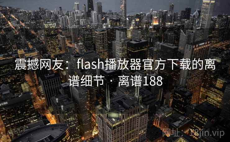 震撼网友:flash播放器官方下载的离谱细节 · 离谱188